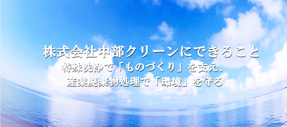 株式会社中部クリーンにできること特殊洗浄で「ものづくり」を支え、産業廃棄物処理で「環境」を守る